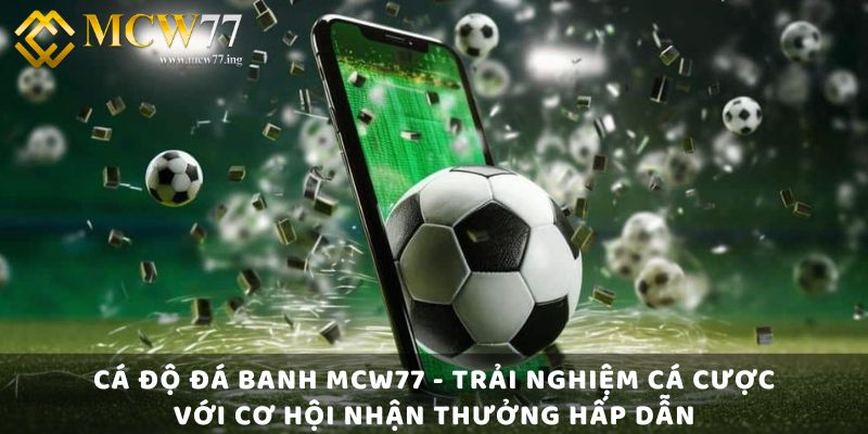 Cá Độ Đá Banh Mcw77 - Trải Nghiệm Cá Cược Với Cơ Hội Nhận Thưởng Hấp Dẫn
